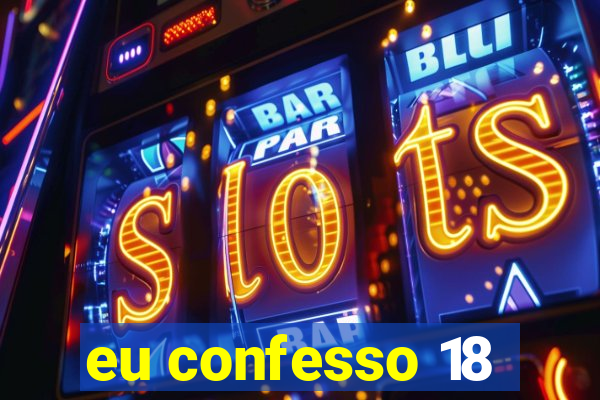 eu confesso 18